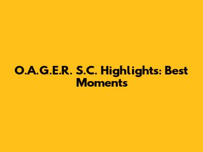 O.A.G.E.R. S.C. Highlights: Best Moments