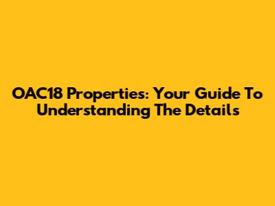 OAC18 Properties: Your Guide To Understanding The Details