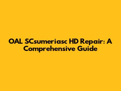 OAL SCsumeriasc HD Repair: A Comprehensive Guide