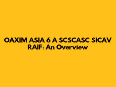 OAXIM ASIA 6 A SCSCASC SICAV RAIF: An Overview