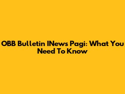 OBB Bulletin INews Pagi: What You Need To Know