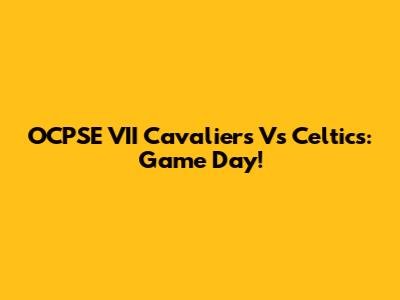 OCPSE VII Cavaliers Vs Celtics: Game Day!