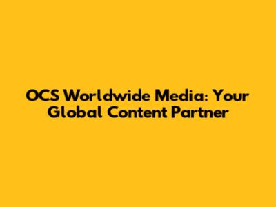 OCS Worldwide Media: Your Global Content Partner