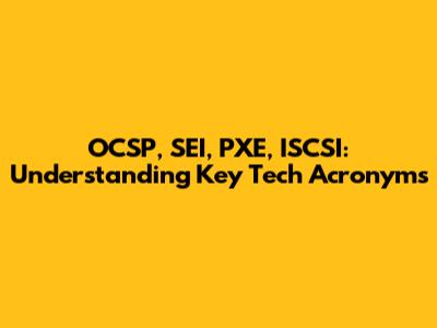 OCSP, SEI, PXE, ISCSI: Understanding Key Tech Acronyms