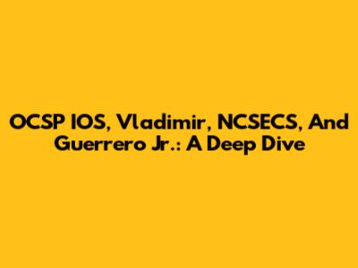 OCSP IOS, Vladimir, NCSECS, And Guerrero Jr.: A Deep Dive