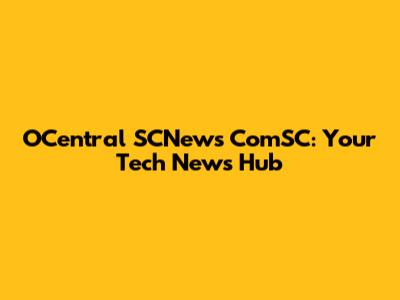 OCentral SCNews ComSC: Your Tech News Hub