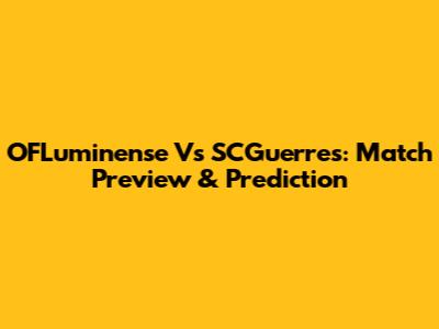 OFLuminense Vs SCGuerres: Match Preview & Prediction