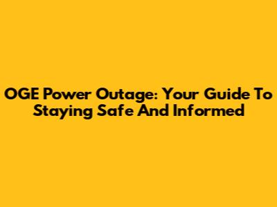 OGE Power Outage: Your Guide To Staying Safe And Informed