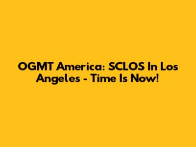 OGMT America: SCLOS In Los Angeles - Time Is Now!