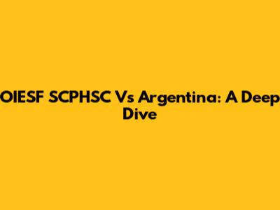 OIESF SCPHSC Vs Argentina: A Deep Dive