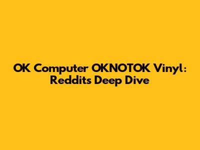 OK Computer OKNOTOK Vinyl: Reddit's Deep Dive