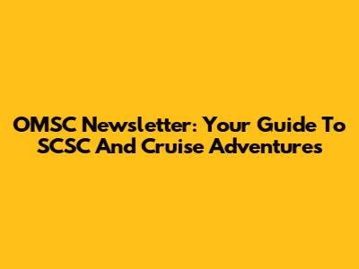 OMSC Newsletter: Your Guide To SCSC And Cruise Adventures