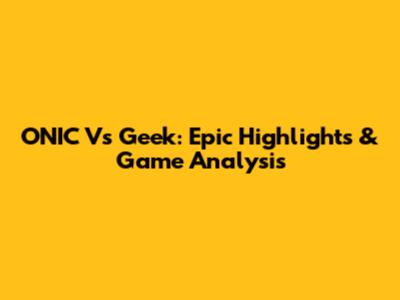 ONIC Vs Geek: Epic Highlights & Game Analysis