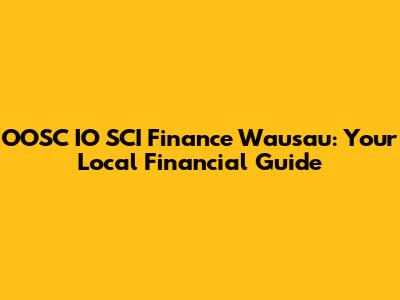 OOSC IO SCI Finance Wausau: Your Local Financial Guide