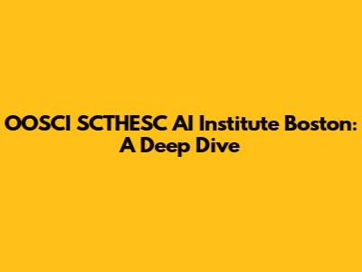 OOSCI SCTHESC AI Institute Boston: A Deep Dive