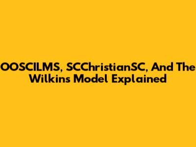 OOSCILMS, SCChristianSC, And The Wilkins Model Explained