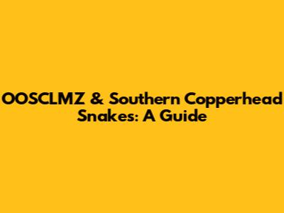OOSCLMZ & Southern Copperhead Snakes: A Guide