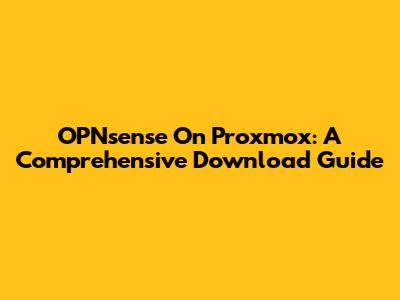 OPNsense On Proxmox: A Comprehensive Download Guide