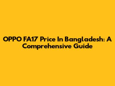 OPPO FA17 Price In Bangladesh: A Comprehensive Guide