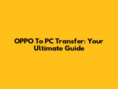 OPPO To PC Transfer: Your Ultimate Guide