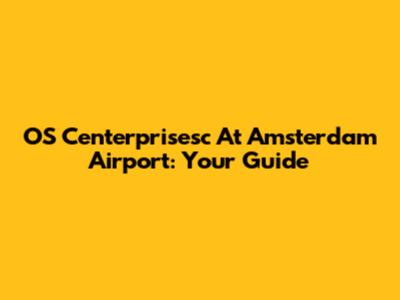 OS Centerprisesc At Amsterdam Airport: Your Guide