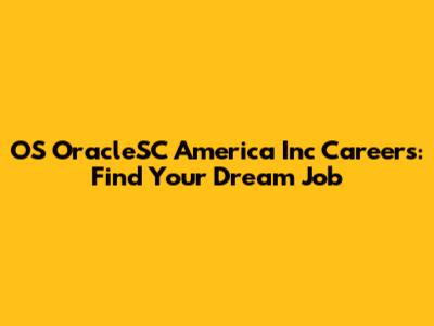 OS OracleSC America Inc Careers: Find Your Dream Job