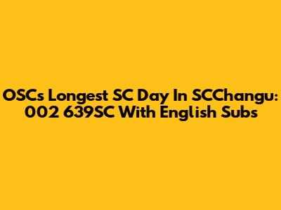 OSC's Longest SC Day In SCChangu: 002 639SC With English Subs
