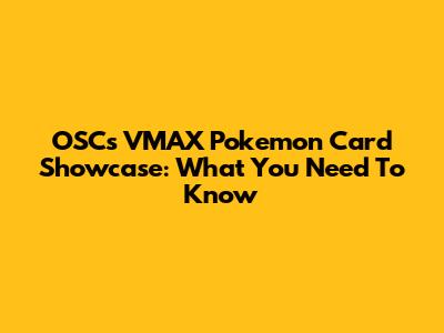OSC's VMAX Pokemon Card Showcase: What You Need To Know