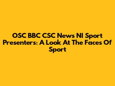 OSC BBC CSC News NI Sport Presenters: A Look At The Faces Of Sport
