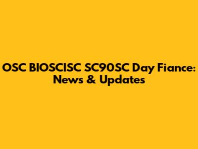 OSC BIOSCISC SC90SC Day Fiance: News & Updates