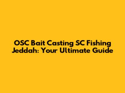 OSC Bait Casting SC Fishing Jeddah: Your Ultimate Guide