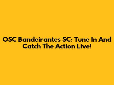 OSC Bandeirantes SC: Tune In And Catch The Action Live!