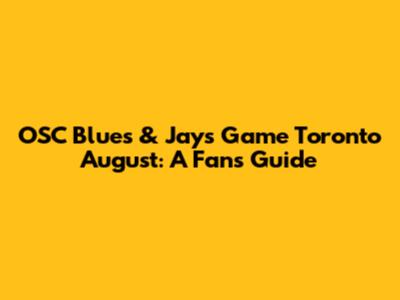 OSC Blues & Jays Game Toronto August: A Fan's Guide
