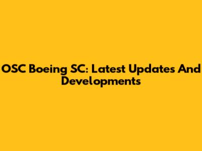 OSC Boeing SC: Latest Updates And Developments