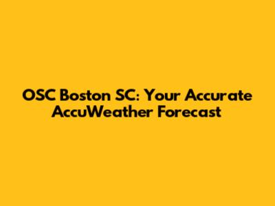 OSC Boston SC: Your Accurate AccuWeather Forecast
