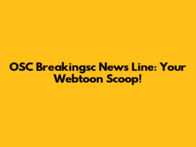 OSC Breakingsc News Line: Your Webtoon Scoop!