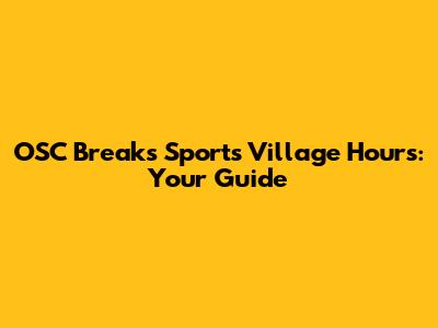 OSC Breaks Sports Village Hours: Your Guide