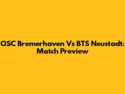 OSC Bremerhaven Vs BTS Neustadt: Match Preview