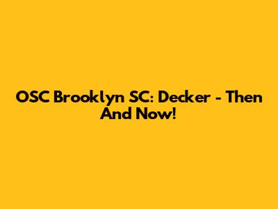 OSC Brooklyn SC: Decker - Then And Now!