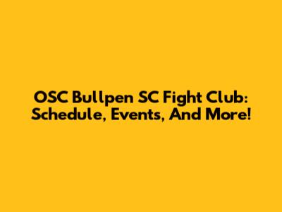 OSC Bullpen SC Fight Club: Schedule, Events, And More!