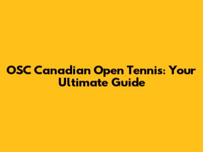 OSC Canadian Open Tennis: Your Ultimate Guide