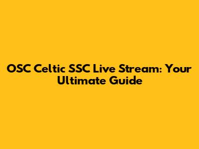 OSC Celtic SSC Live Stream: Your Ultimate Guide