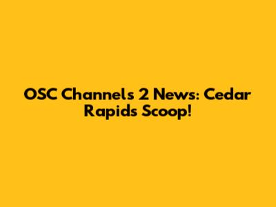 OSC Channels 2 News: Cedar Rapids Scoop!