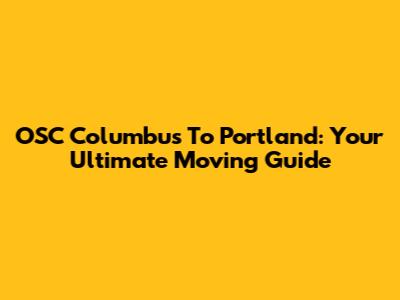 OSC Columbus To Portland: Your Ultimate Moving Guide