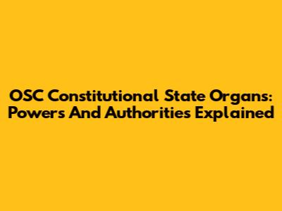 OSC Constitutional State Organs: Powers And Authorities Explained