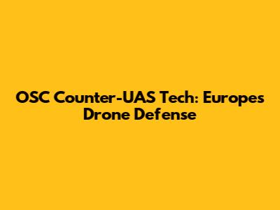 OSC Counter-UAS Tech: Europe's Drone Defense