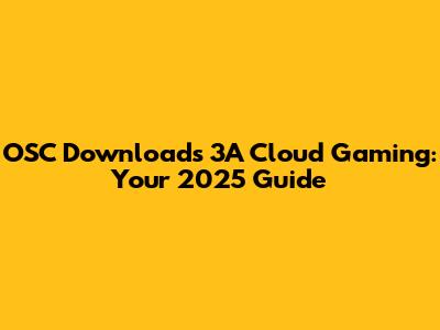 OSC Downloads 3A Cloud Gaming: Your 2025 Guide