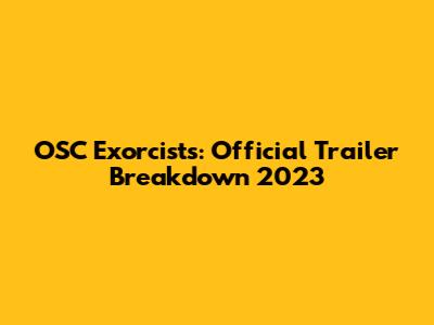 OSC Exorcists: Official Trailer Breakdown 2023