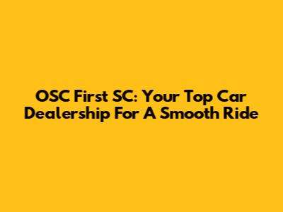 OSC First SC: Your Top Car Dealership For A Smooth Ride