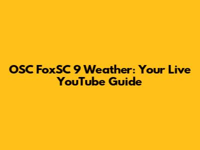 OSC FoxSC 9 Weather: Your Live YouTube Guide